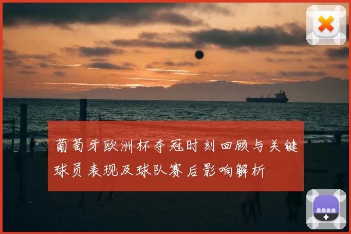 葡萄牙欧洲杯夺冠时刻回顾与关键球员表现及球队赛后影响解析