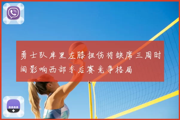 勇士队库里左膝扭伤将缺席三周时间影响西部季后赛竞争格局