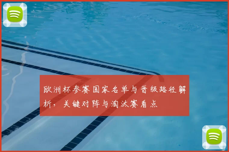 欧洲杯参赛国家名单与晋级路径解析，关键对阵与淘汰赛看点