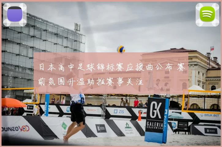 日本高中足球锦标赛应援曲公布 赛前氛围升温助推赛事关注