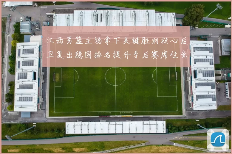 江西男篮主场拿下关键胜利核心后卫复出稳固排名提升季后赛席位竞争力