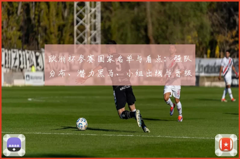 欧洲杯参赛国家名单与看点：强队分布、潜力黑马、小组出线与晋级预测