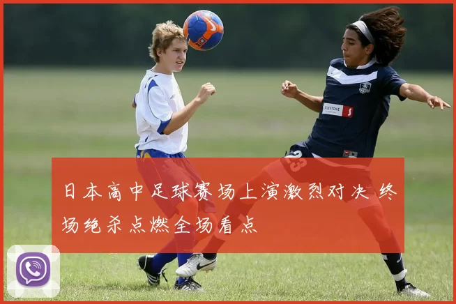 日本高中足球赛场上演激烈对决 终场绝杀点燃全场看点