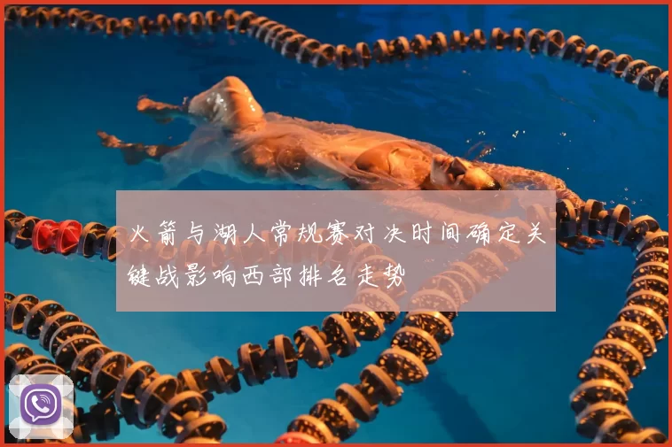 火箭与湖人常规赛对决时间确定关键战影响西部排名走势