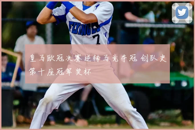 皇马欧冠决赛逆转马竞夺冠 创队史第十座冠军奖杯