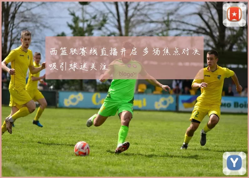 西篮联赛线直播开启 多场焦点对决吸引球迷关注