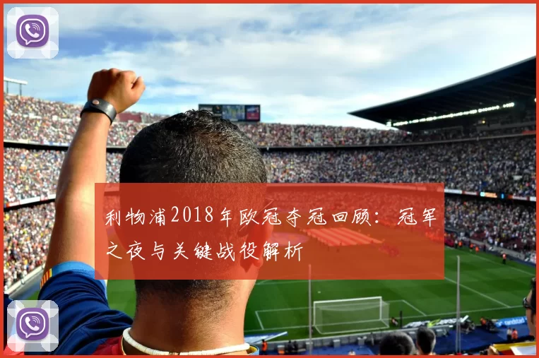 利物浦2018年欧冠夺冠回顾：冠军之夜与关键战役解析