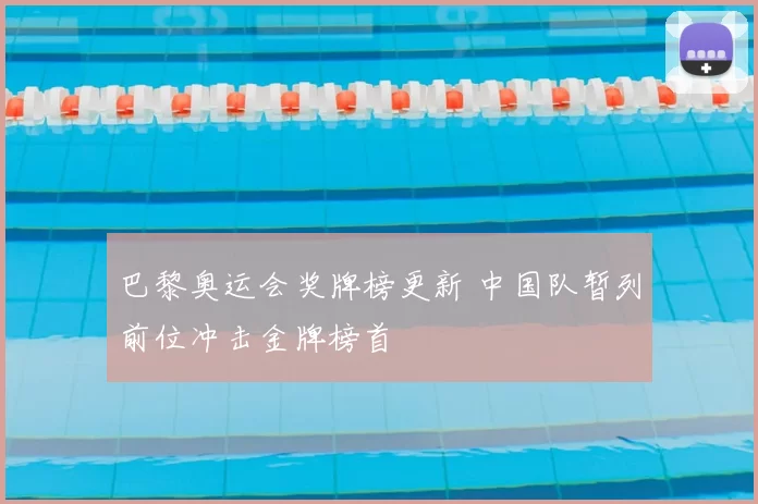 巴黎奥运会奖牌榜更新 中国队暂列前位冲击金牌榜首