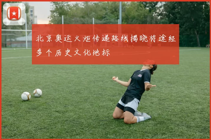 北京奥运火炬传递路线揭晓将途经多个历史文化地标