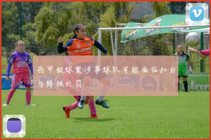 西甲假球案涉事球队可能面临扣分与降级处罚