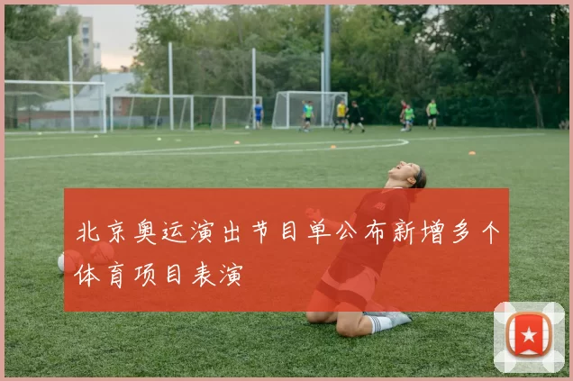 北京奥运演出节目单公布新增多个体育项目表演