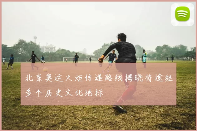 北京奥运火炬传递路线揭晓将途经多个历史文化地标