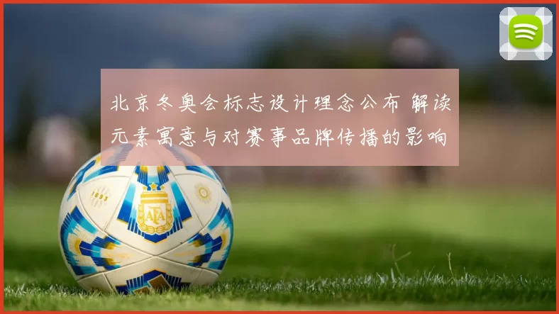 北京冬奥会标志设计理念公布 解读元素寓意与对赛事品牌传播的影响