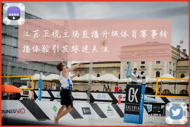 江苏卫视主场直播升级体育赛事转播体验引发球迷关注