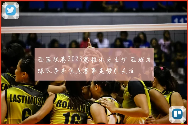 西篮联赛2023赛程比分出炉 西班牙球队争夺焦点赛事走势引关注