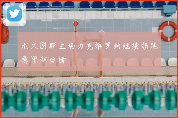 尤文图斯主场力克维罗纳继续领跑意甲积分榜