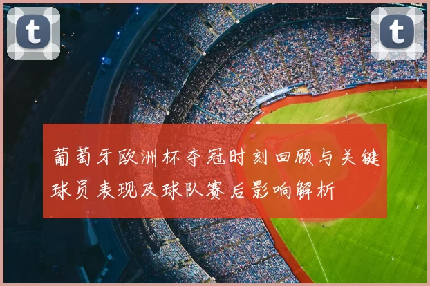 葡萄牙欧洲杯夺冠时刻回顾与关键球员表现及球队赛后影响解析