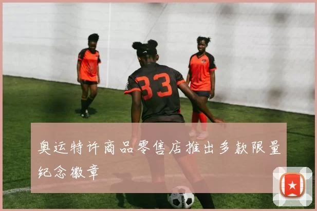 奥运特许商品零售店推出多款限量纪念徽章