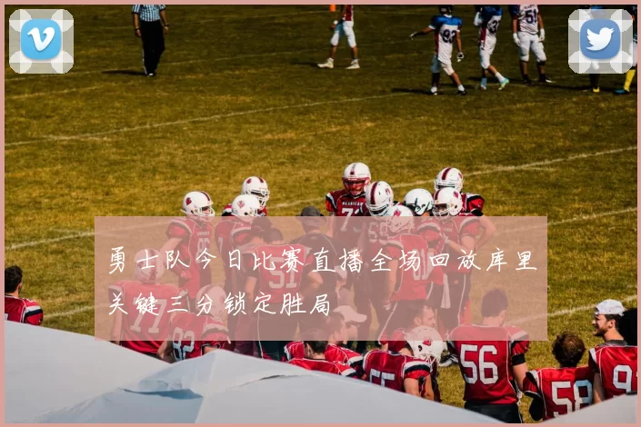 勇士队今日比赛直播全场回放库里关键三分锁定胜局