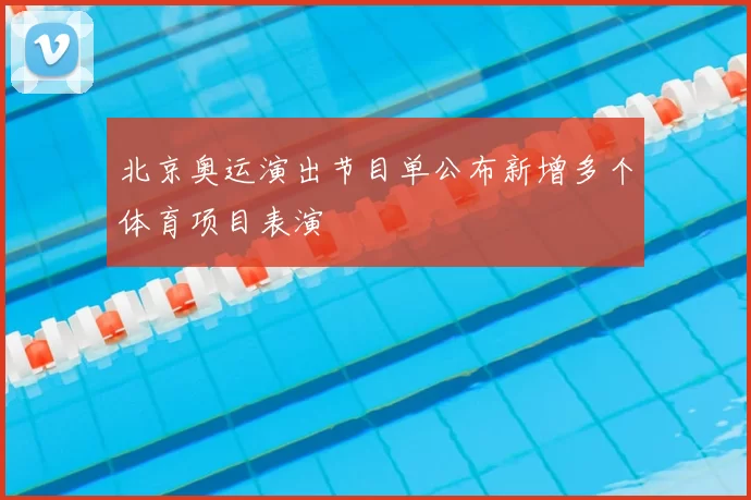 北京奥运演出节目单公布新增多个体育项目表演