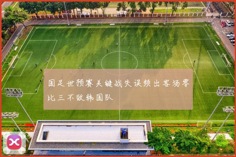 国足世预赛关键战失误频出客场零比三不敌韩国队