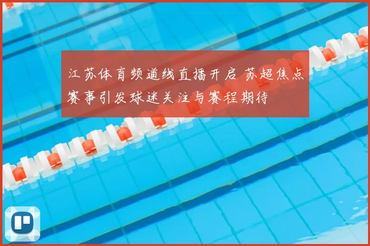 江苏体育频道线直播开启 苏超焦点赛事引发球迷关注与赛程期待